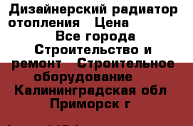 Дизайнерский радиатор отопления › Цена ­ 67 000 - Все города Строительство и ремонт » Строительное оборудование   . Калининградская обл.,Приморск г.